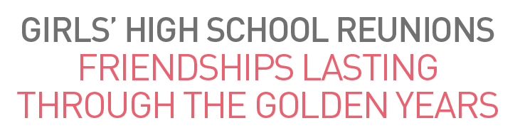 Girls’ High school reunions: Friendships lasting through the Golden Years